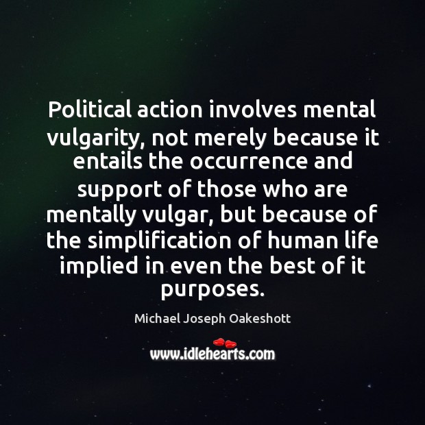 Political action involves mental vulgarity, not merely because it entails the occurrence Michael Joseph Oakeshott Picture Quote