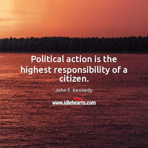Political action is the highest responsibility of a citizen. John F. Kennedy Picture Quote