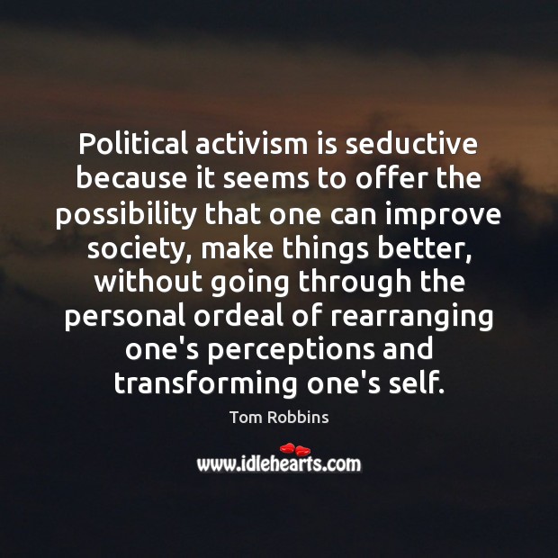 Political activism is seductive because it seems to offer the possibility that Tom Robbins Picture Quote