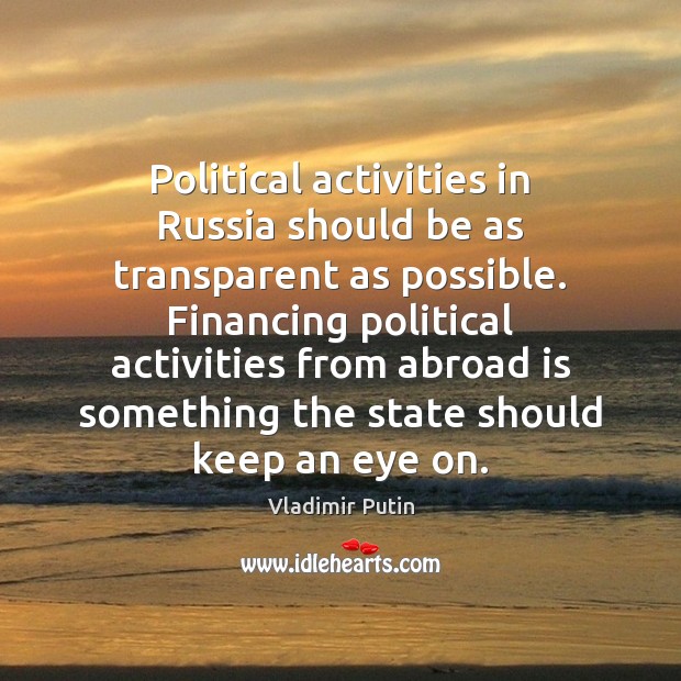 Political activities in Russia should be as transparent as possible. Financing political Vladimir Putin Picture Quote