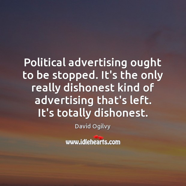 Political advertising ought to be stopped. It’s the only really dishonest kind David Ogilvy Picture Quote