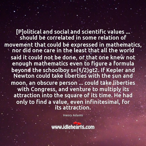 [P]olitical and social and scientific values … should be correlated in some Henry Adams Picture Quote