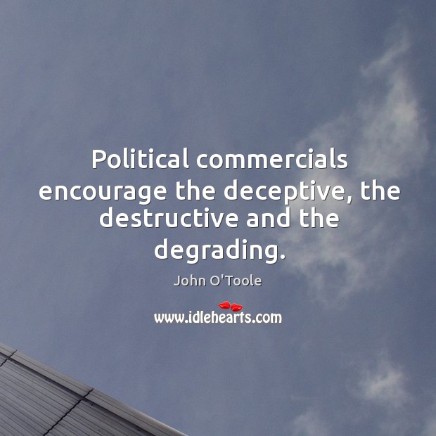 Political commercials encourage the deceptive, the destructive and the degrading. Image