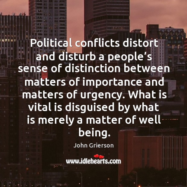 Political conflicts distort and disturb a people’s sense of distinction between matters John Grierson Picture Quote
