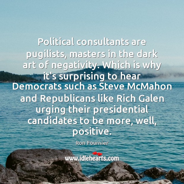 Political consultants are pugilists, masters in the dark art of negativity. Which Ron Fournier Picture Quote