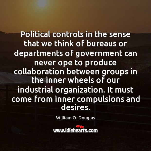 Political controls in the sense that we think of bureaus or departments William O. Douglas Picture Quote