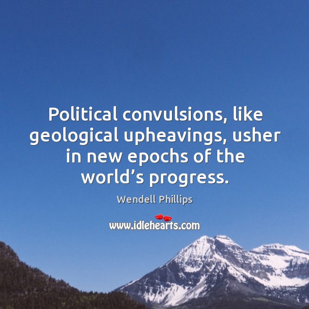 Political convulsions, like geological upheavings, usher in new epochs of the world’s progress. Progress Quotes Image