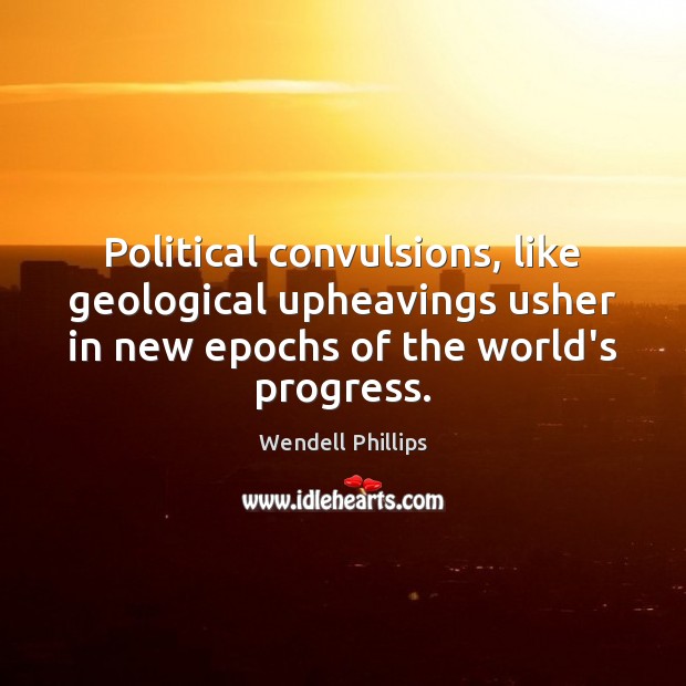 Political convulsions, like geological upheavings usher in new epochs of the world’s Wendell Phillips Picture Quote