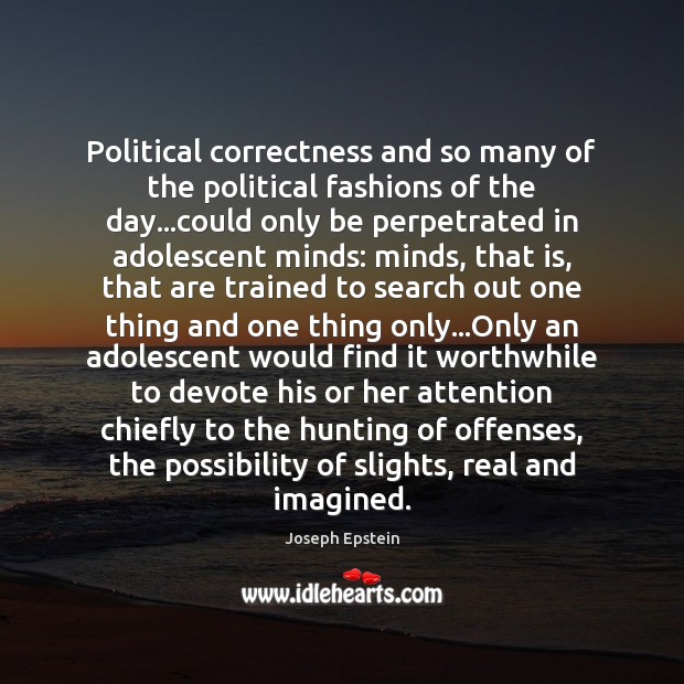 Political correctness and so many of the political fashions of the day… 