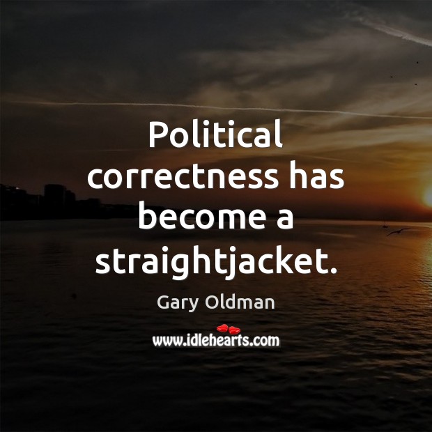 Political correctness has become a straightjacket. Gary Oldman Picture Quote