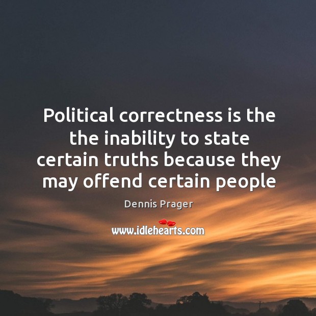 Political correctness is the the inability to state certain truths because they Dennis Prager Picture Quote