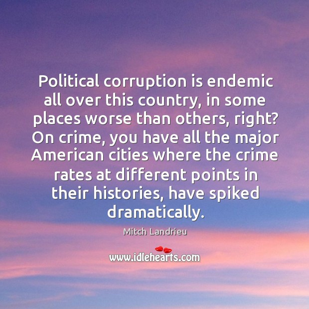Political corruption is endemic all over this country, in some places worse than others, right? Mitch Landrieu Picture Quote