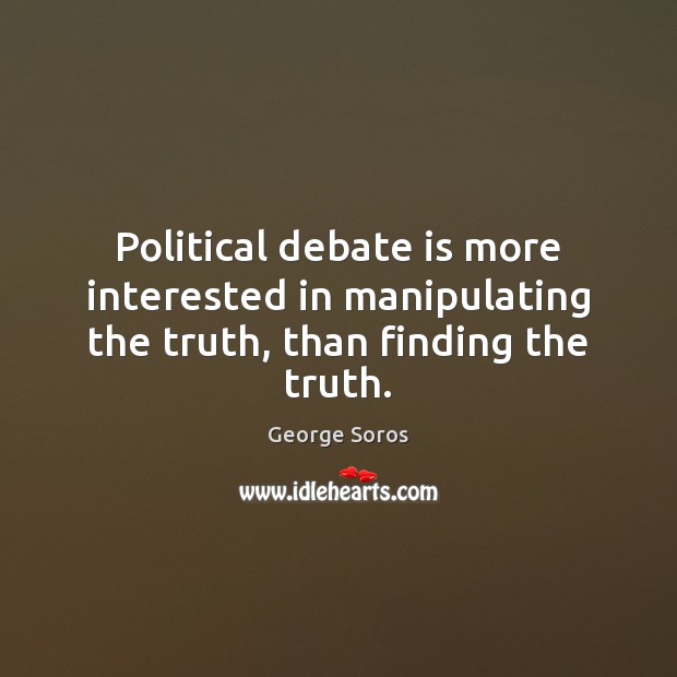 Political debate is more interested in manipulating the truth, than finding the truth. George Soros Picture Quote