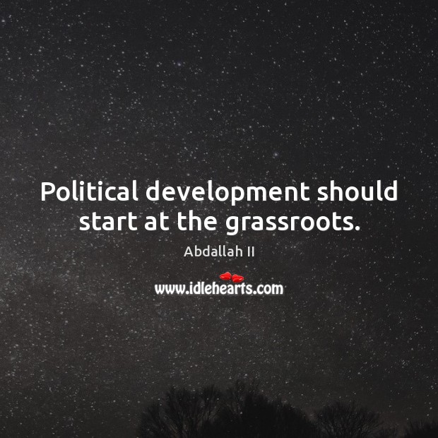 Political development should start at the grassroots. Abdallah II Picture Quote