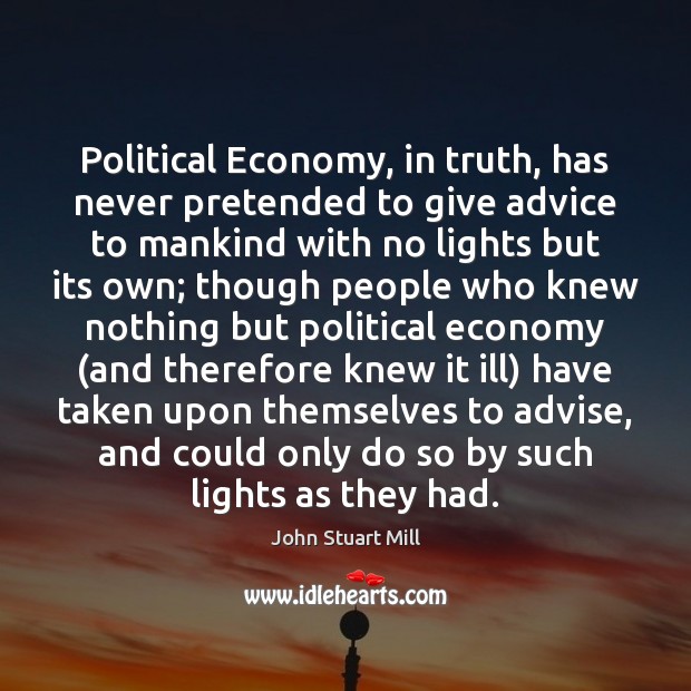 Political Economy, in truth, has never pretended to give advice to mankind John Stuart Mill Picture Quote