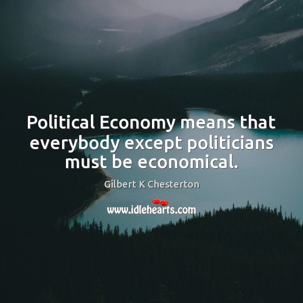 Political Economy means that everybody except politicians must be economical. Image