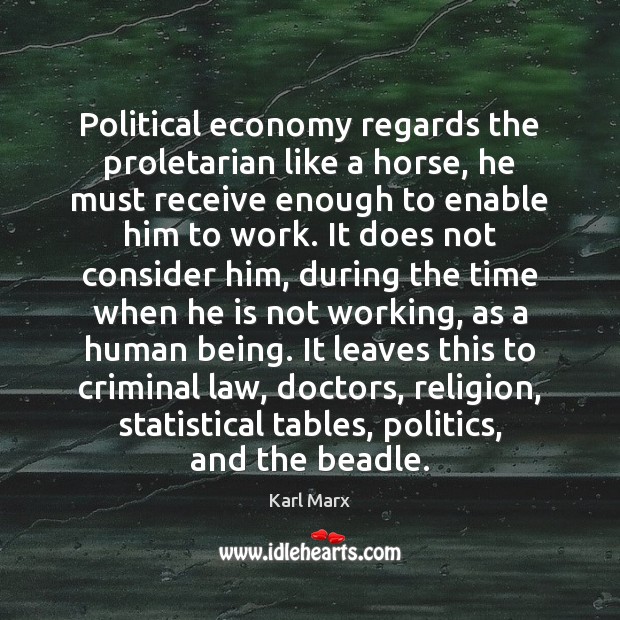 Political economy regards the proletarian like a horse, he must receive enough Image