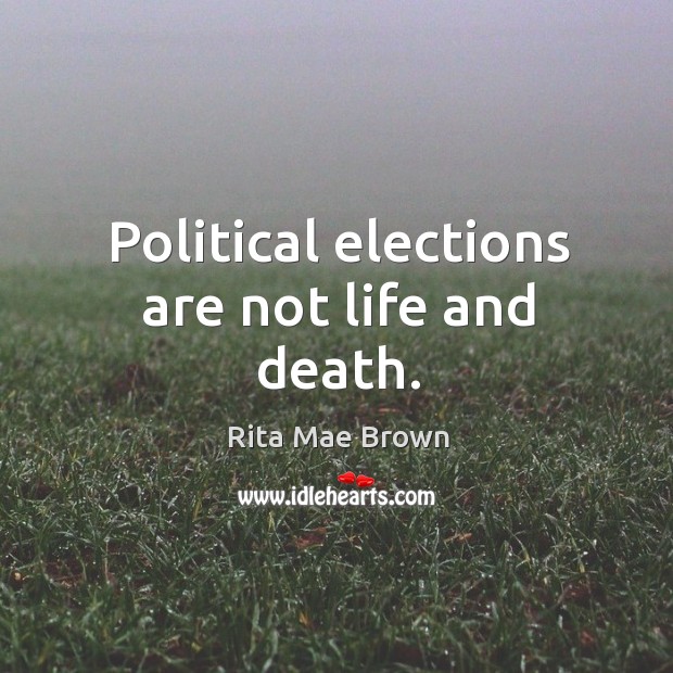 Political elections are not life and death. Rita Mae Brown Picture Quote