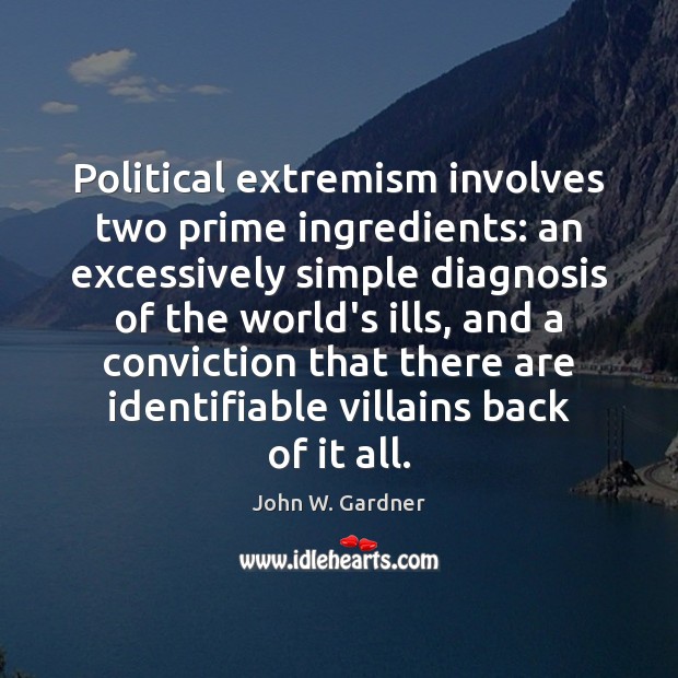 Political extremism involves two prime ingredients: an excessively simple diagnosis of the John W. Gardner Picture Quote