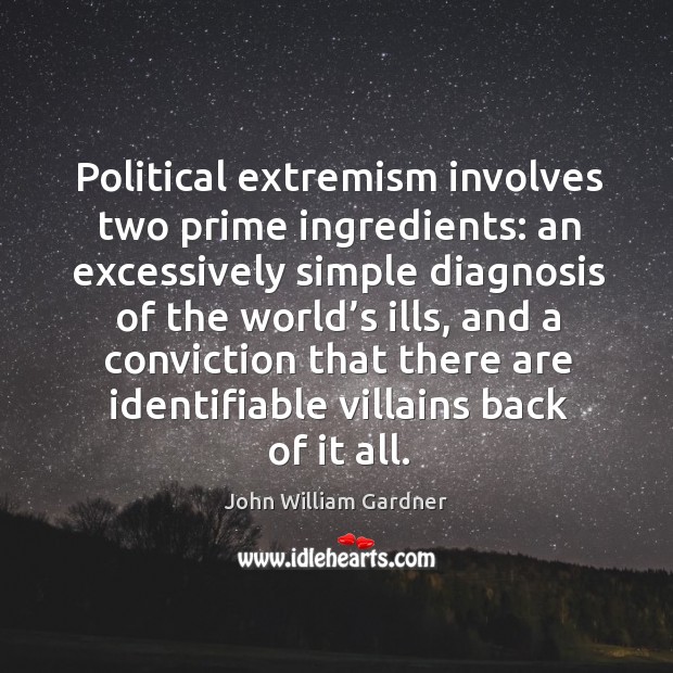 Political extremism involves two prime ingredients: an excessively simple diagnosis of the world’s ills John William Gardner Picture Quote