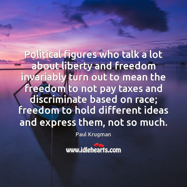 Political figures who talk a lot about liberty and freedom invariably turn Paul Krugman Picture Quote