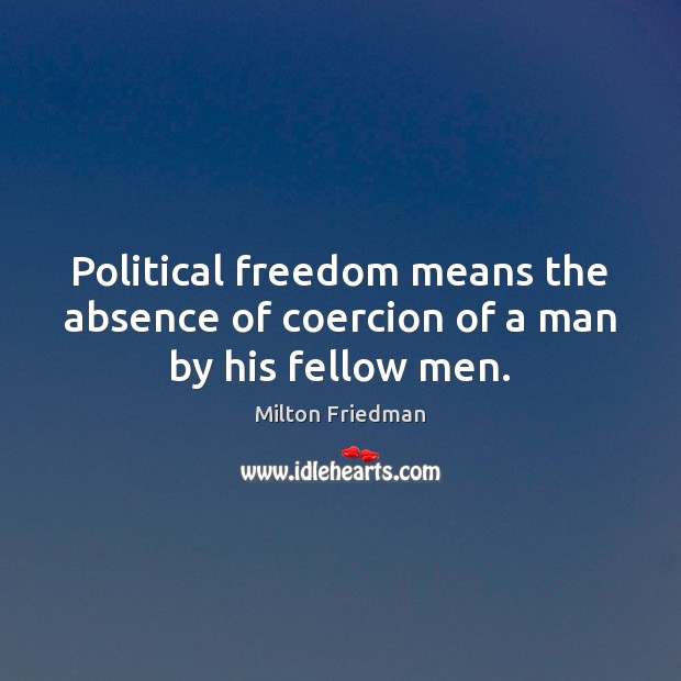 Political freedom means the absence of coercion of a man by his fellow men. Milton Friedman Picture Quote