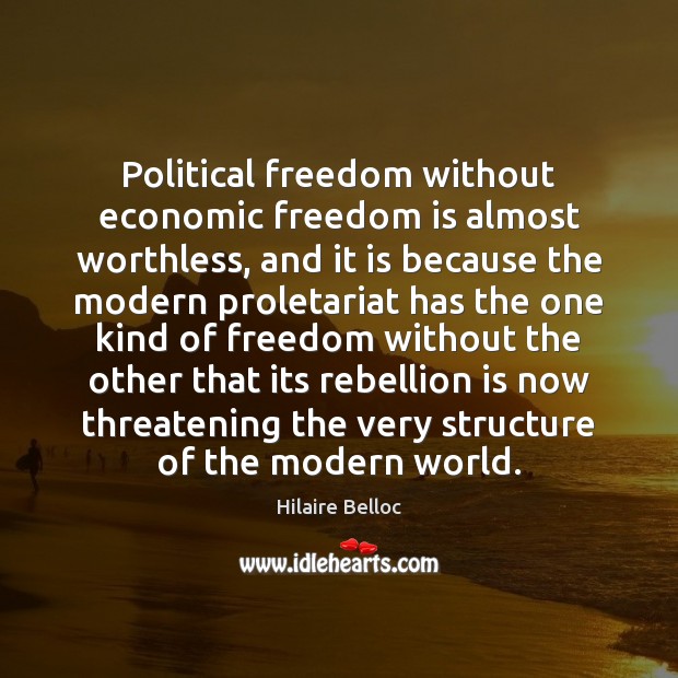 Political freedom without economic freedom is almost worthless, and it is because Hilaire Belloc Picture Quote