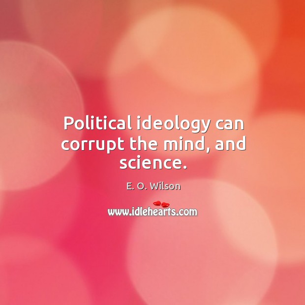 Political ideology can corrupt the mind, and science. E. O. Wilson Picture Quote