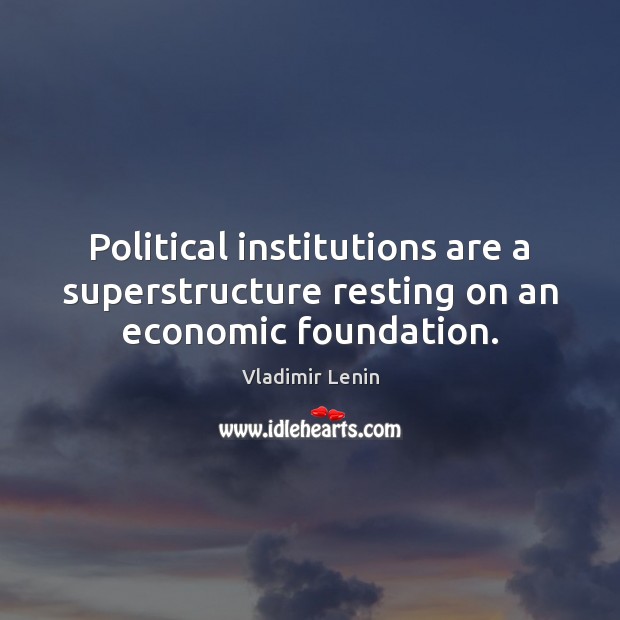 Political institutions are a superstructure resting on an economic foundation. Vladimir Lenin Picture Quote