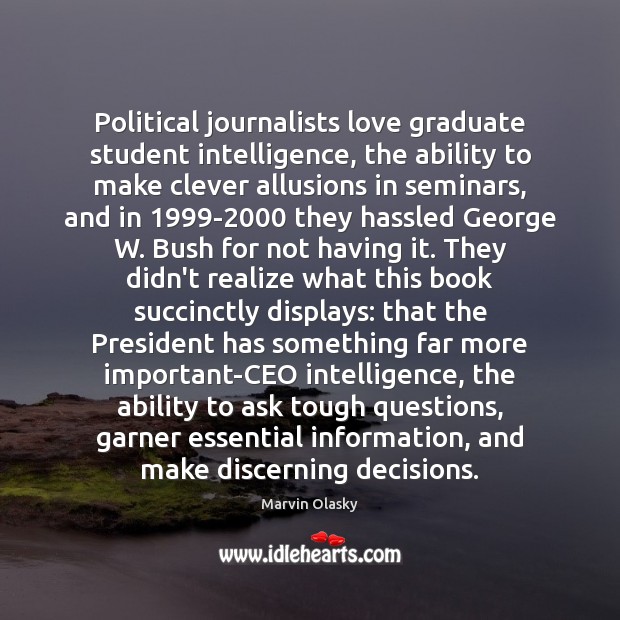 Political journalists love graduate student intelligence, the ability to make clever allusions Marvin Olasky Picture Quote