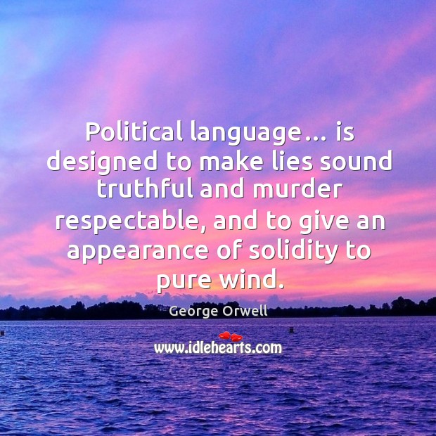 Political language… is designed to make lies sound truthful and murder respectable Image