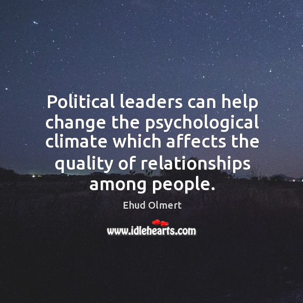 Political leaders can help change the psychological climate which affects the quality of relationships among people. Ehud Olmert Picture Quote