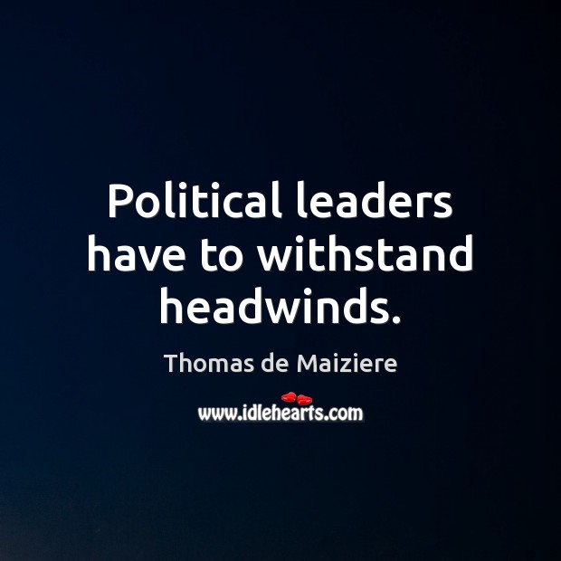 Political leaders have to withstand headwinds. Thomas de Maiziere Picture Quote