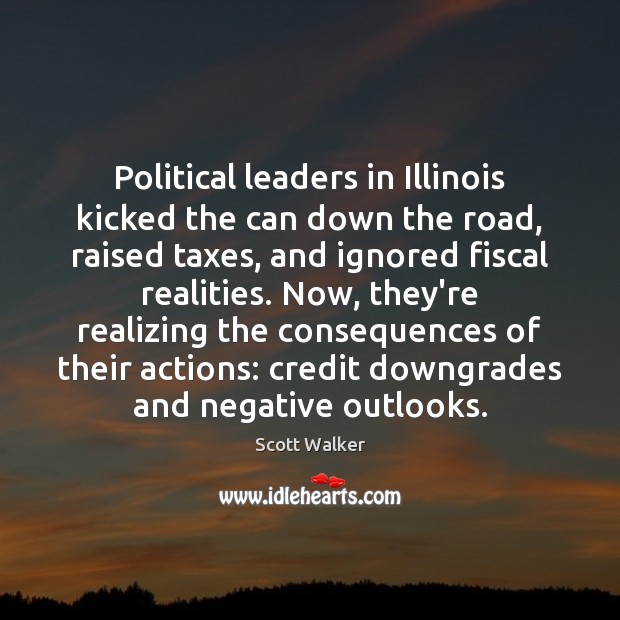 Political leaders in Illinois kicked the can down the road, raised taxes, Scott Walker Picture Quote