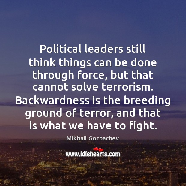 Political leaders still think things can be done through force, but that Mikhail Gorbachev Picture Quote