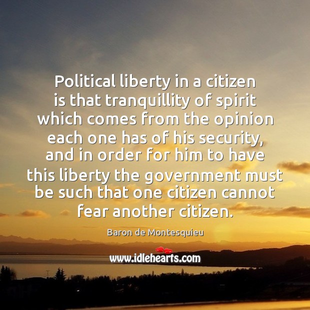 Political liberty in a citizen is that tranquillity of spirit which comes Baron de Montesquieu Picture Quote