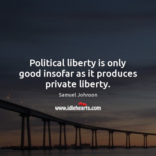 Political liberty is only good insofar as it produces private liberty. Liberty Quotes Image
