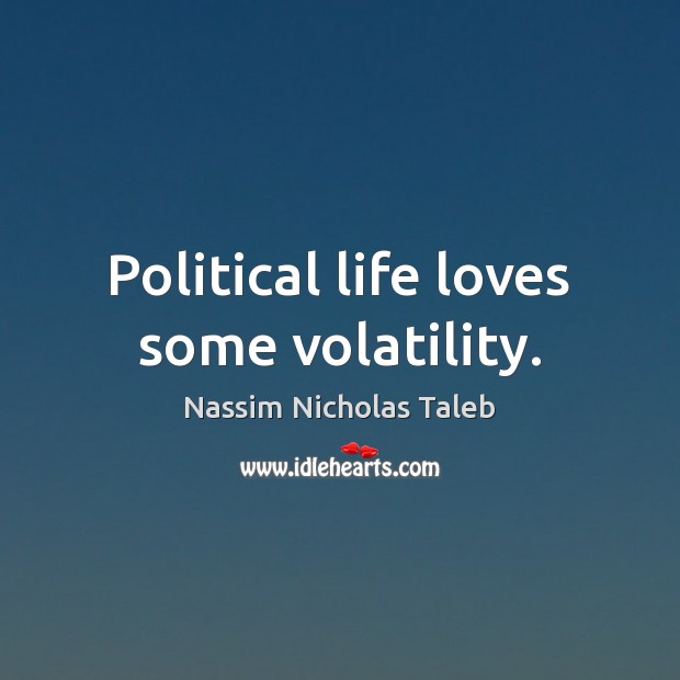 Political life loves some volatility. Nassim Nicholas Taleb Picture Quote