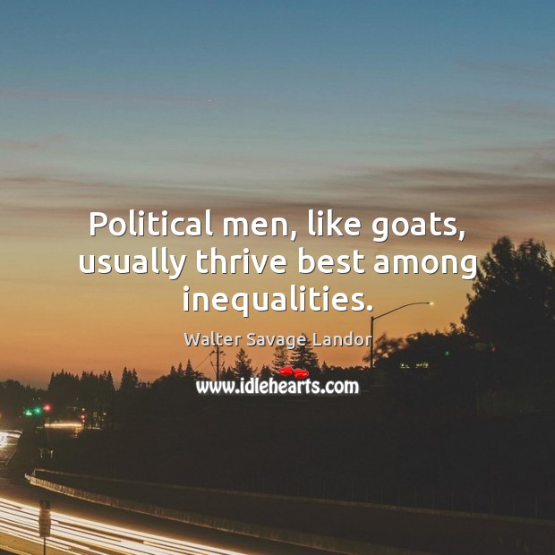 Political men, like goats, usually thrive best among inequalities. Walter Savage Landor Picture Quote