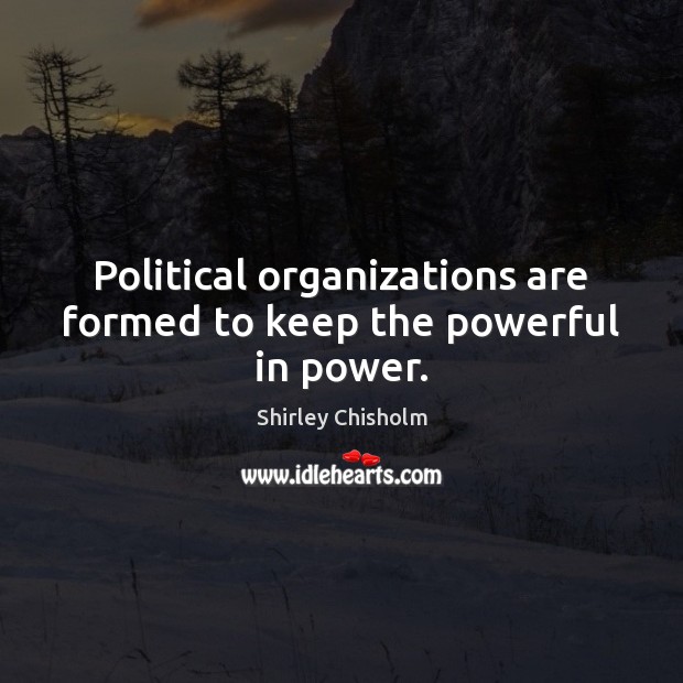 Political organizations are formed to keep the powerful in power. Shirley Chisholm Picture Quote