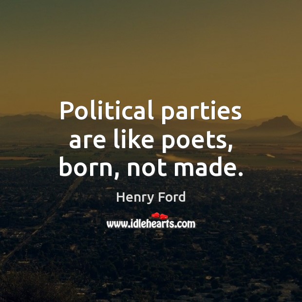 Political parties are like poets, born, not made. Henry Ford Picture Quote