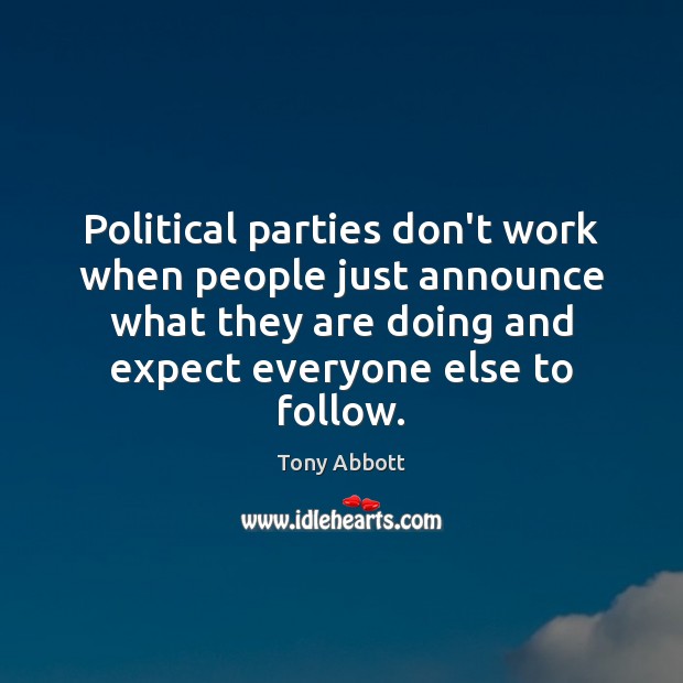 Political parties don’t work when people just announce what they are doing Tony Abbott Picture Quote