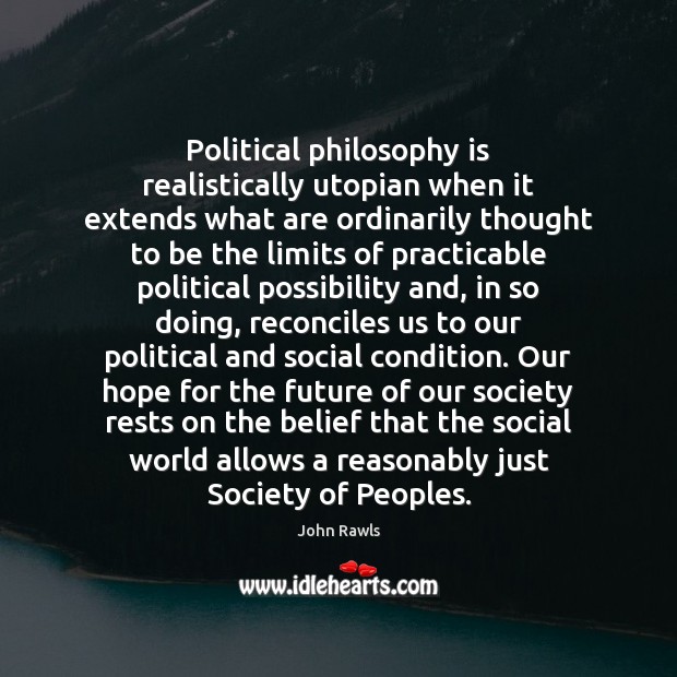 Political philosophy is realistically utopian when it extends what are ordinarily thought John Rawls Picture Quote