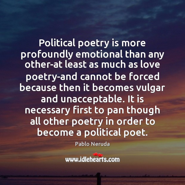 Political poetry is more profoundly emotional than any other-at least as much Pablo Neruda Picture Quote