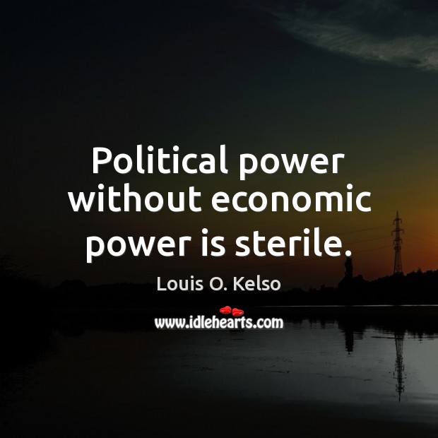 Political power without economic power is sterile. Louis O. Kelso Picture Quote