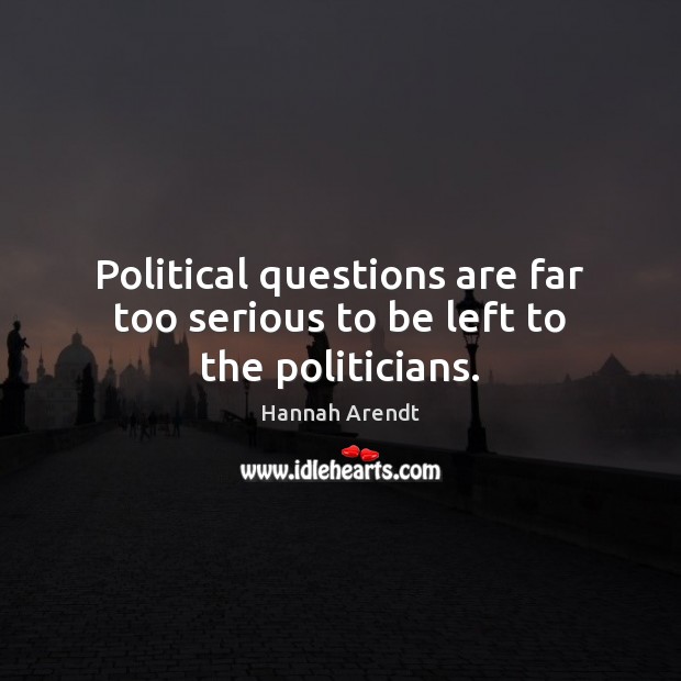 Political questions are far too serious to be left to the politicians. Hannah Arendt Picture Quote