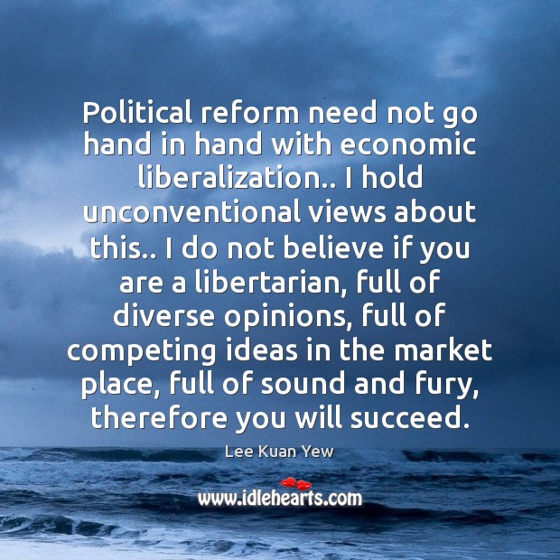Political reform need not go hand in hand with economic liberalization.. I Lee Kuan Yew Picture Quote