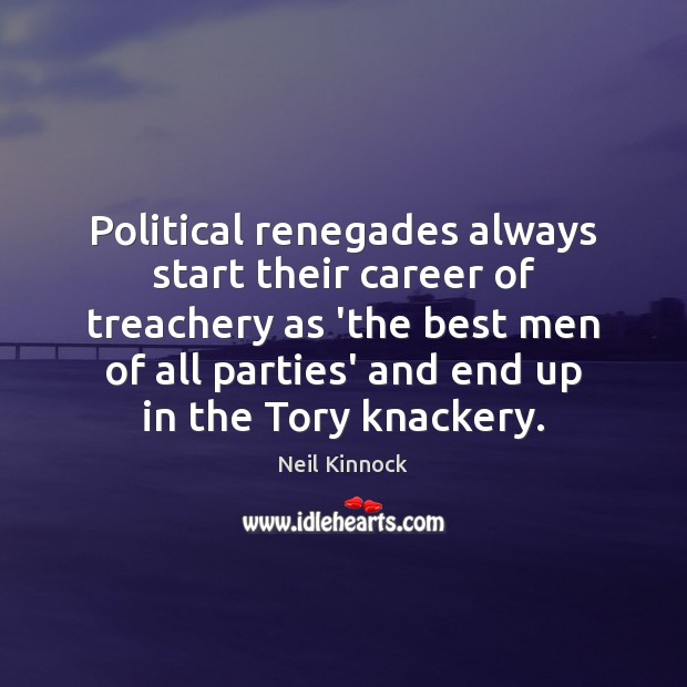 Political renegades always start their career of treachery as ‘the best men Neil Kinnock Picture Quote