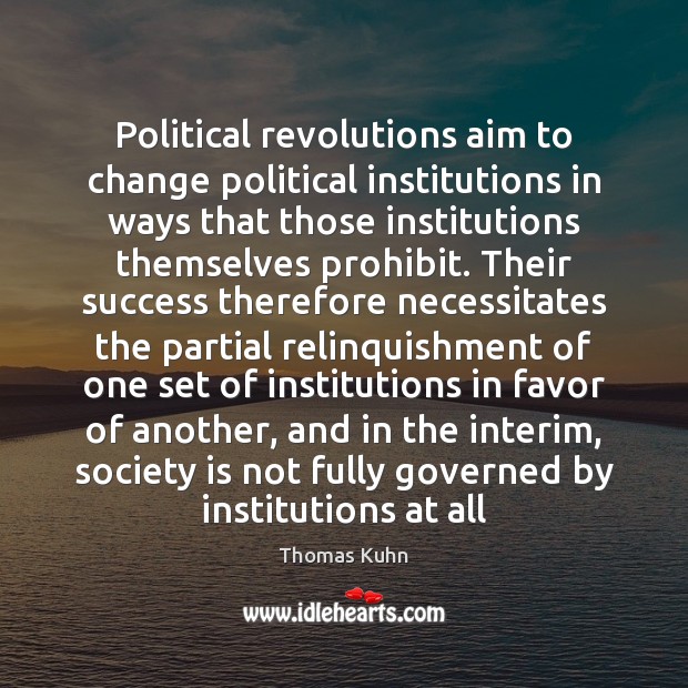 Political revolutions aim to change political institutions in ways that those institutions Thomas Kuhn Picture Quote