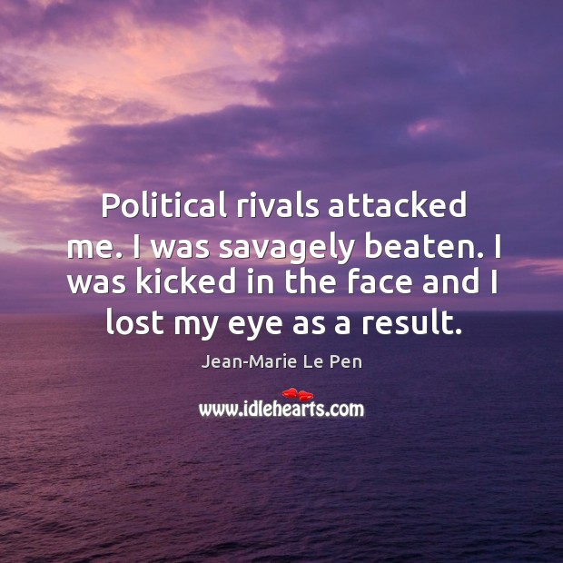 Political rivals attacked me. I was savagely beaten. I was kicked in the face and I lost my eye as a result. Jean-Marie Le Pen Picture Quote